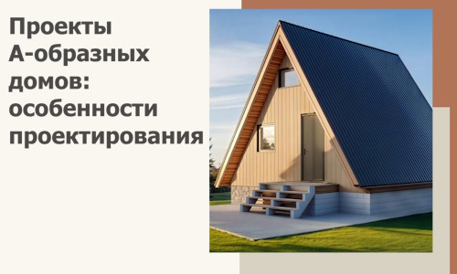 Проекты А-образных домов: особенности проектирования и строительства в Ишиме